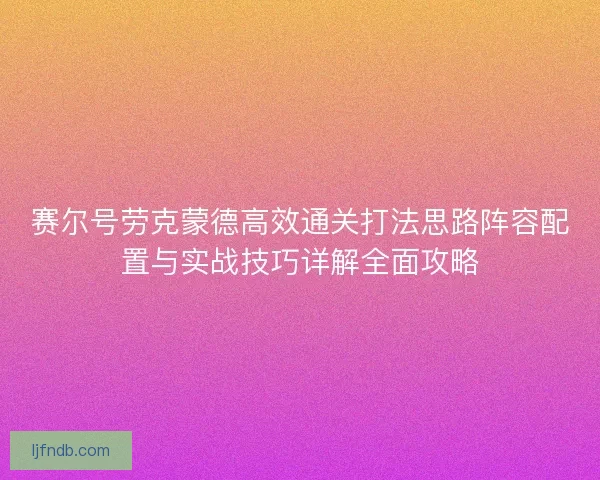 赛尔号劳克蒙德高效通关打法思路阵容配置与实战技巧详解全面攻略